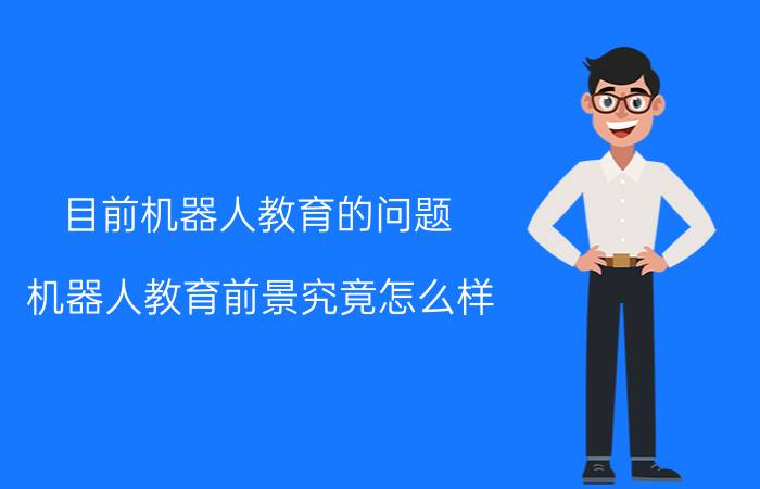 目前机器人教育的问题 机器人教育前景究竟怎么样？